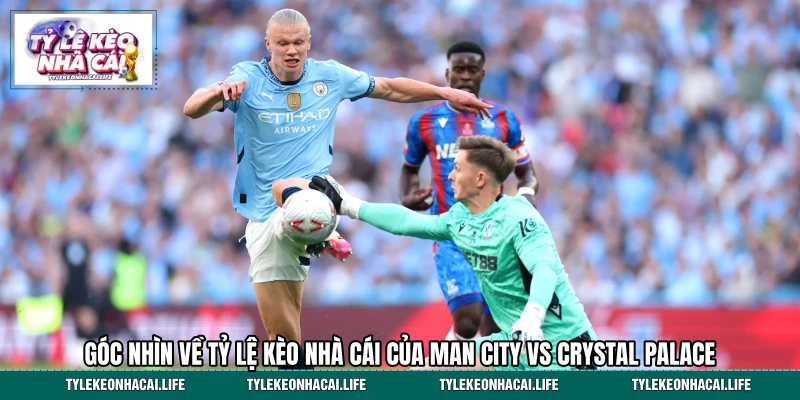 Góc nhìn về tỷ lệ kèo nhà cái của Man City vs Crystal Palace 