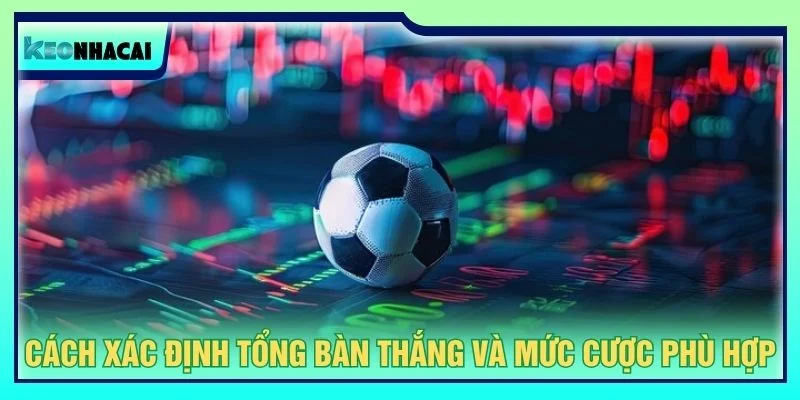 Cách xác định tổng bàn thắng và mức cược phù hợp