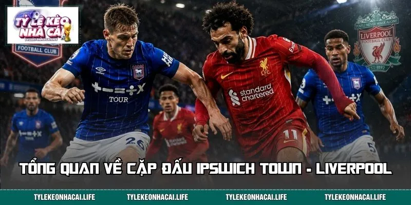 Tổng quan về cặp đấu Ipswich Town - Liverpool